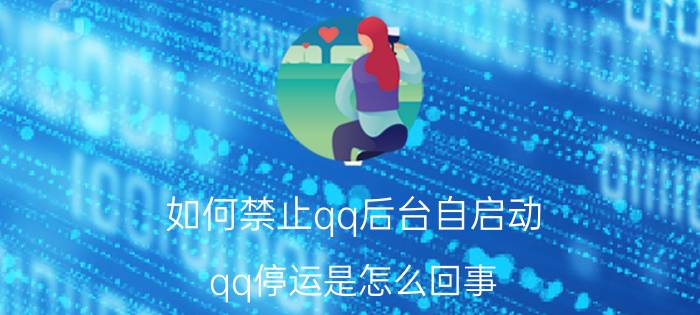 如何禁止qq后台自启动 qq停运是怎么回事？